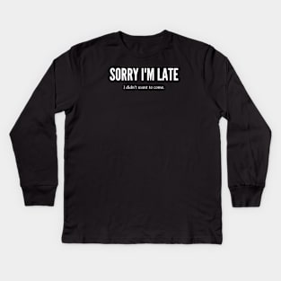 SORRY I'M LATE I DIDN'T WANT TO COME Kids Long Sleeve T-Shirt